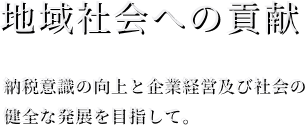 地域社会への貢献　納税意識の向上と企業経営及び社会の健全な発展を目指して。